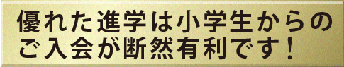 優れた進学は小学生からの入会が断然有利です。